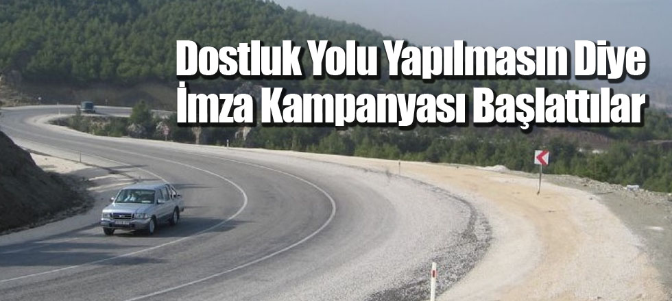Dostluk Yolu Yapılmasın Diye İmza Kampanyası Başlattılar
