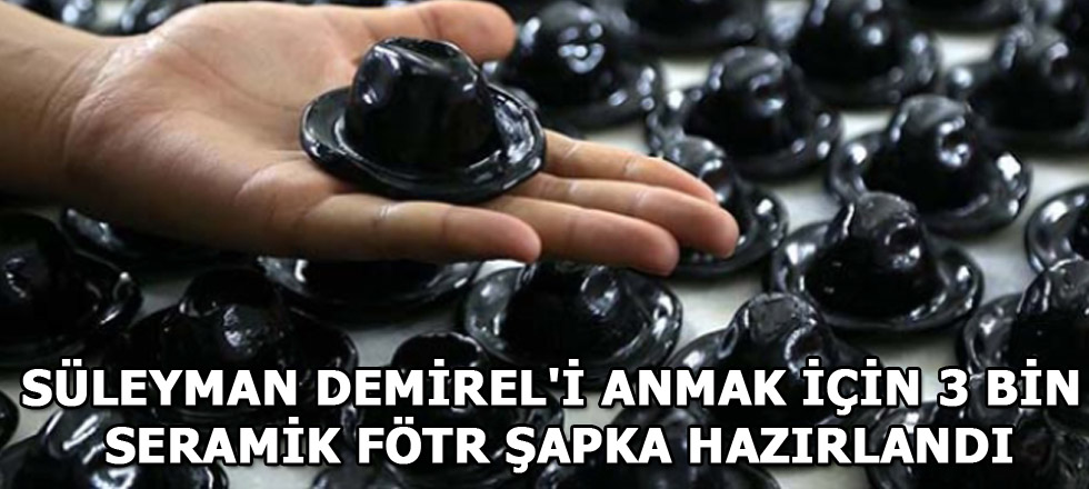 Demirel'i Anmak İçin 3 Bin Fötr Şapka Hazırlandı