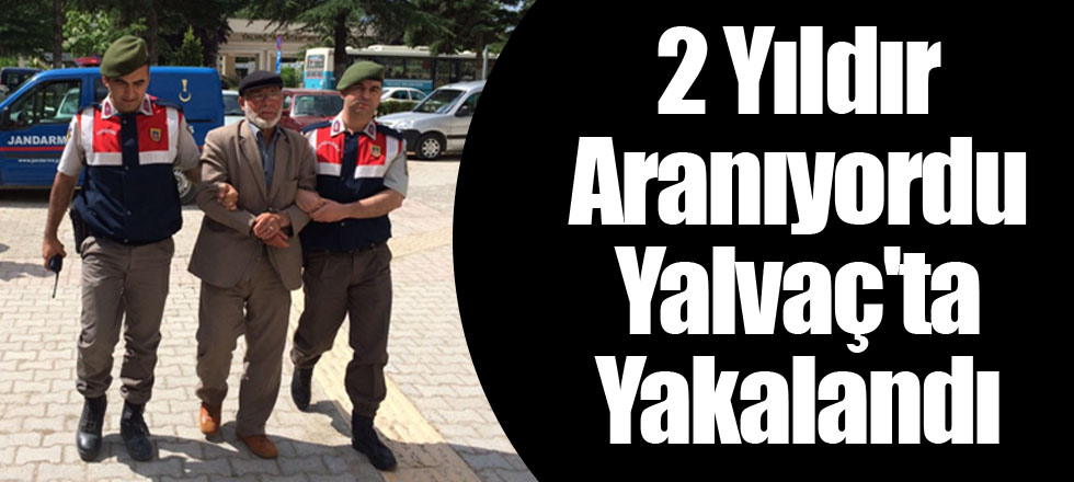 2 Yıldır Aranıyordu Yalvaç'ta Yakalandı