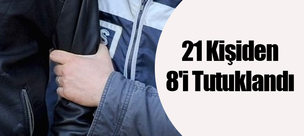 21 Kişiden 8'i Tutuklandı