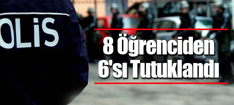 8 Öğrenciden 6'sı Tutuklandı