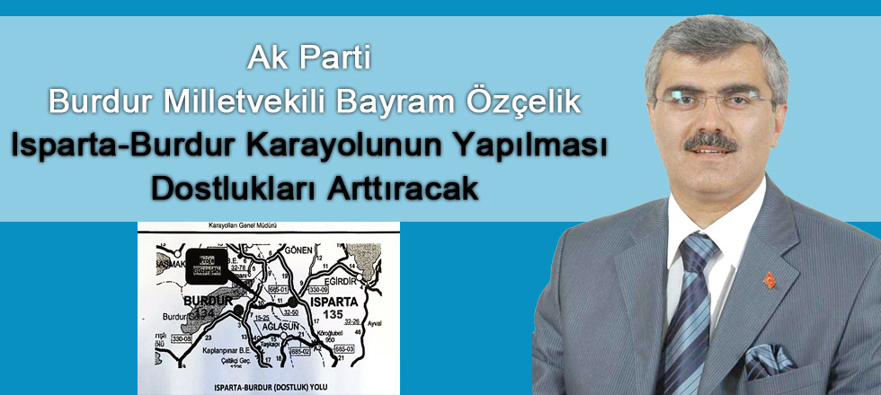 Özçelik: Isparta - Burdur Yolu Dostluğu Arttıracak
