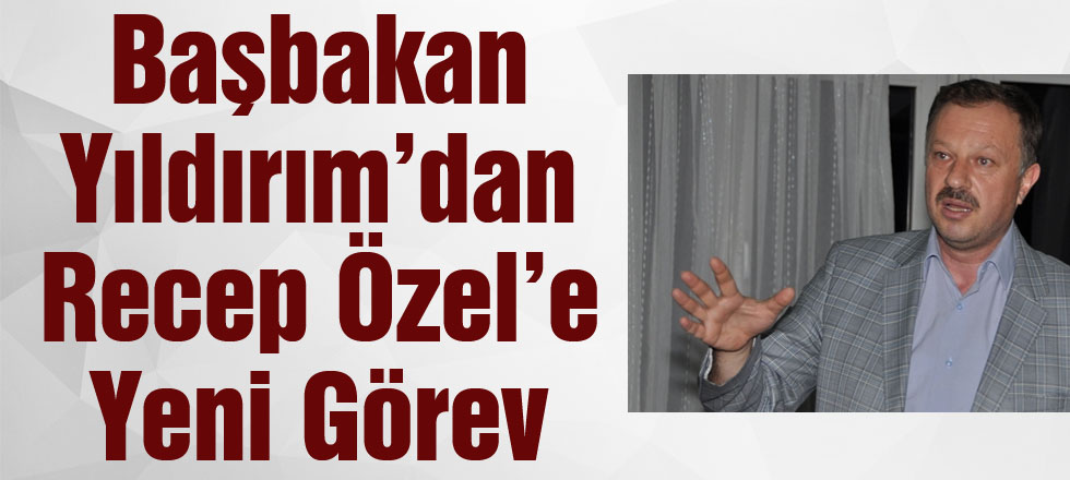 Başbakan Yıldırım'dan Recep Özel'e Yeni Görev