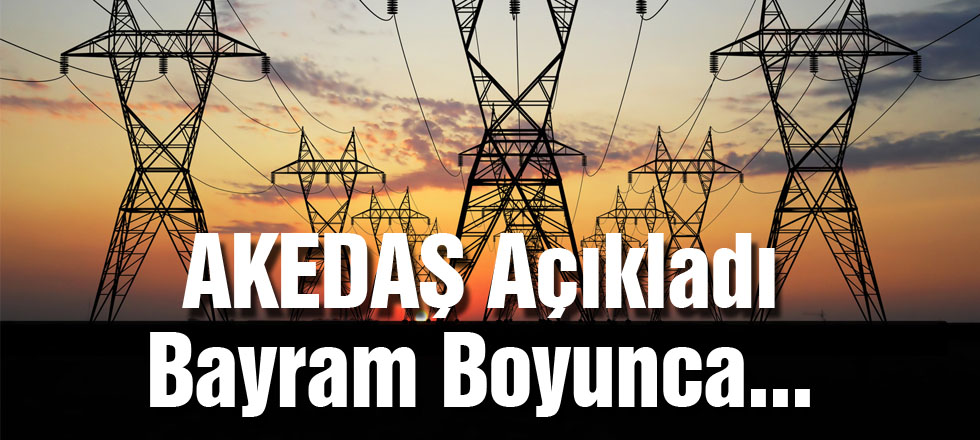 AKEDAŞ Açıkladı Bayram Boyunca...