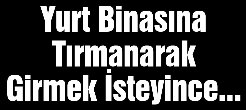 Yurt Binasına Tırmanarak Girmek İsteyince...