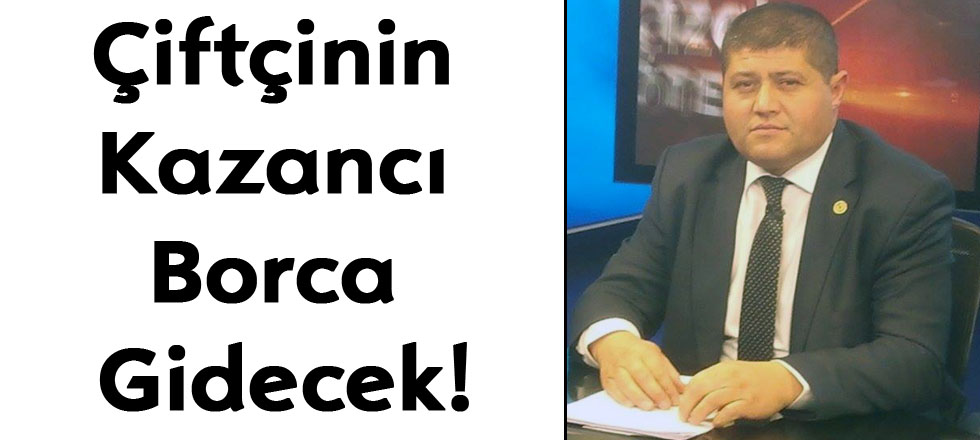 Çiftçinin Kazancı Borca Gidecek!