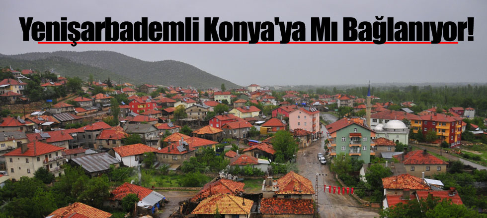 Yenişarbademli Konya'ya Mı Bağlanıyor!