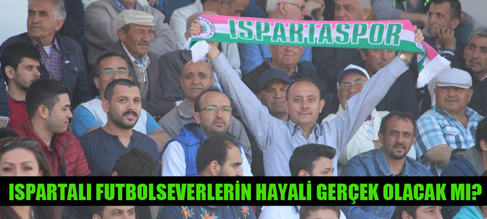 Ispartalı Futbolseverlerin Hayali Gerçek Olacak Mı?