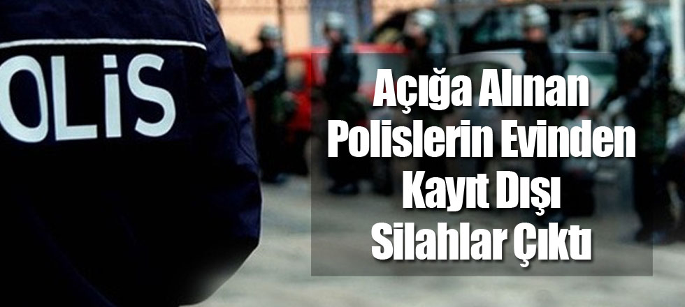 Açığa Alınan Polislerin Evinden Kayıt Dışı Silahlar Çıktı