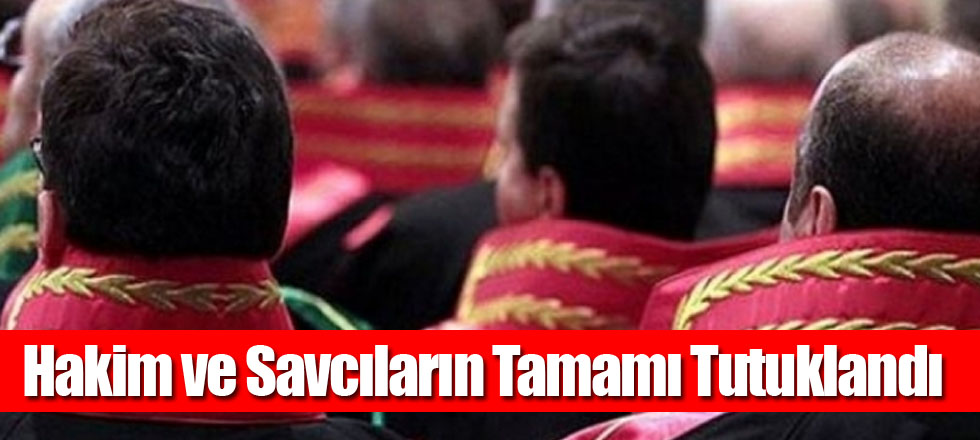 Hakim ve Savcıların Tamamı Tutuklandı