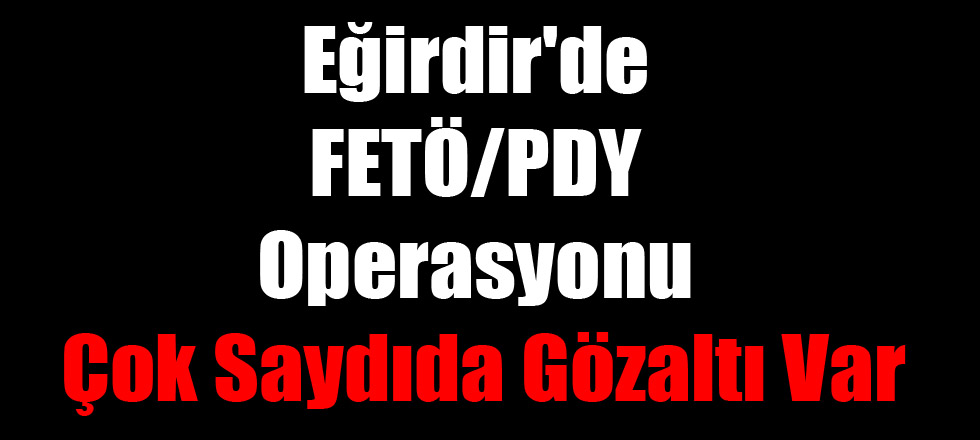Eğirdir'de FETÖ/PDY Operasyonu: Çok Saydıda Gözaltı Var