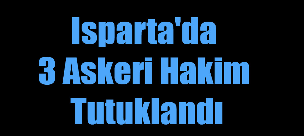 Isparta'da 3 Askeri Hakim Tutuklandı