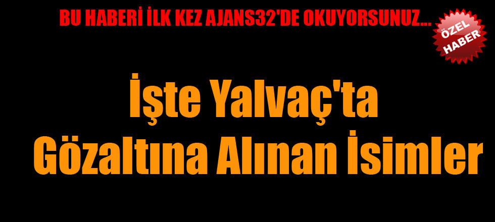 İşte Yalvaç'ta Gözaltına Alınan İsimler