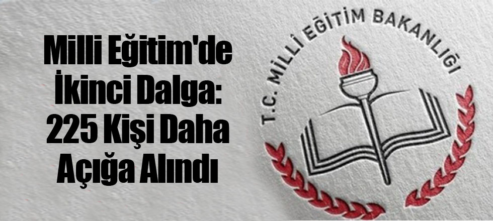 Milli Eğitim'de İkinci Dalga: 225 Kişi Daha Açığa Alındı