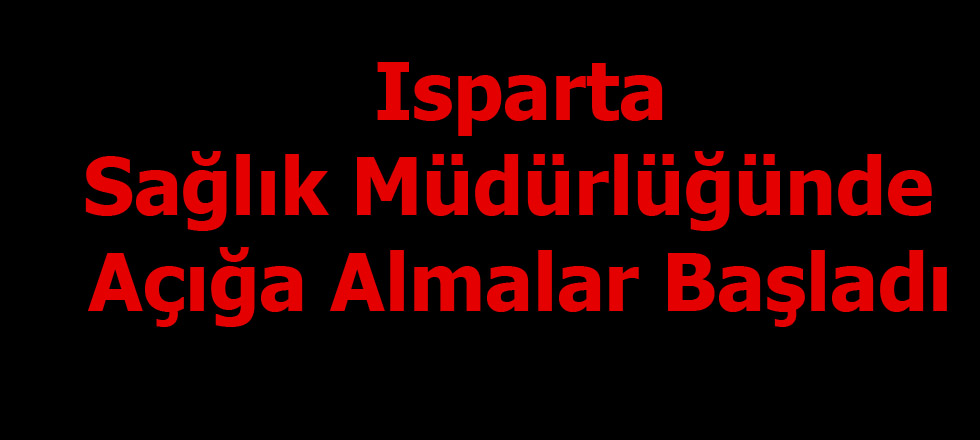 Isparta Sağlık Müdürlüğünde Açığa Almalar Başladı