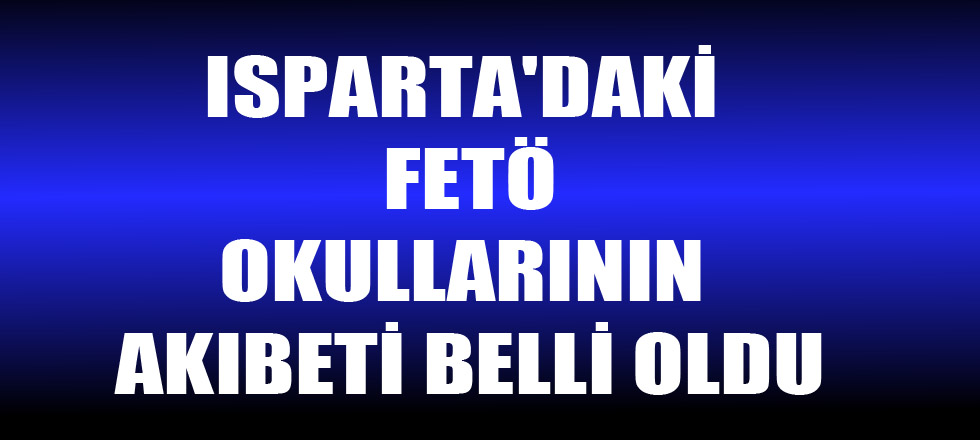 Isparta'daki Fetö Okullarının Akıbeti Belli Oldu