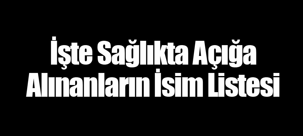 İşte Sağlıkta Açığa Alınanların İsim Listesi