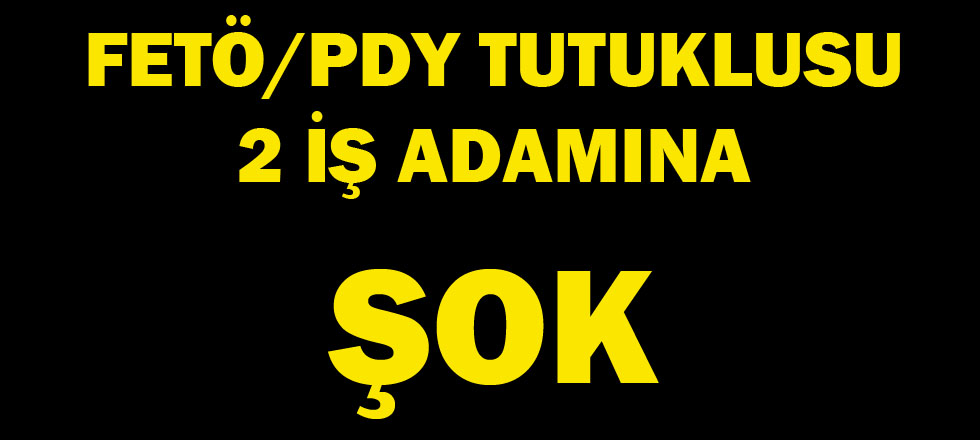 Fetö/Pdy Operasyonunda Tutuklu 2 İş Adamına Büyük Şok