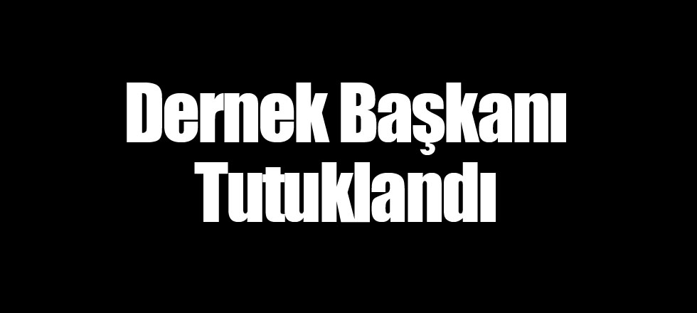 Dernek Başkanı Tutuklandı!