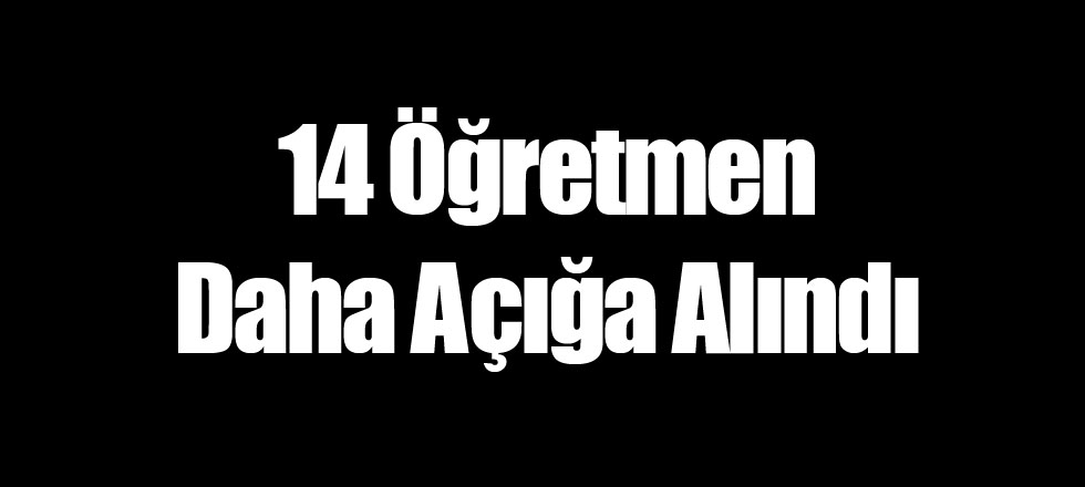 14 Öğretmen Daha Açığa Alındı