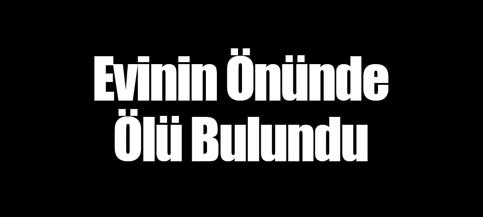 Evinin Önünde Ölü Bulundu