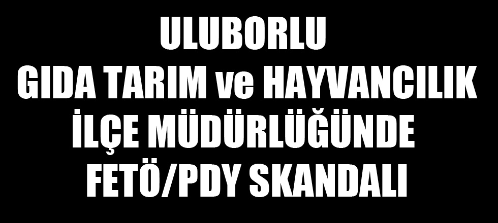 Uluborlu Tarım Gıda ve Hayvancılık Müdürlüğünde Fetö/Pdy Skandalı