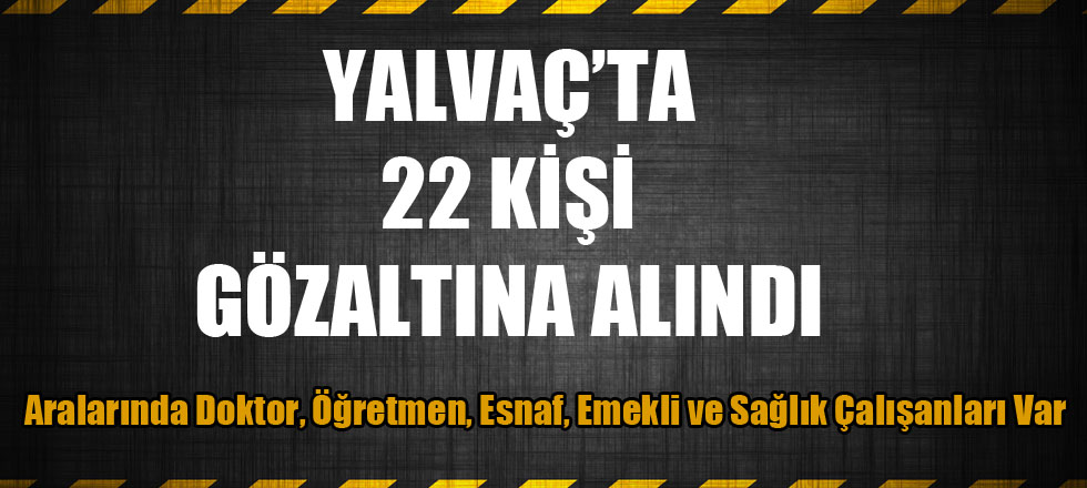 Yalvaç'ta 22 Kişi Gözaltına Alındı