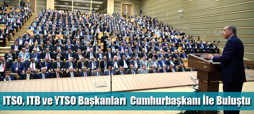 ITSO, ITB ve YTSO Başkanları  Cumhurbaşkanı İle Buluştu