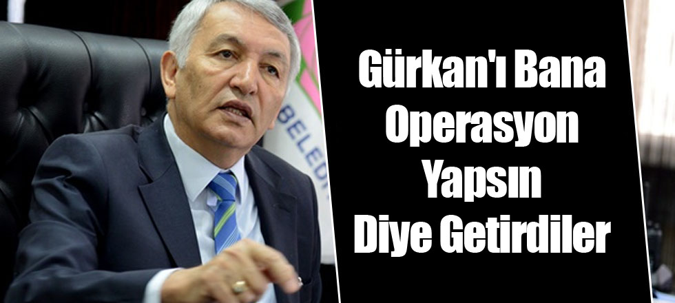 Gürkan'ı Bana Operasyon Yapsın Diye Getirdiler