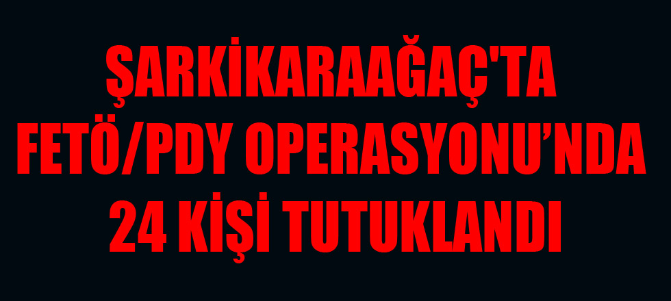 Şarkikaraağaç'ta Fetö/Pdy Operasyonu’nda 24 Kişi Tutuklandı