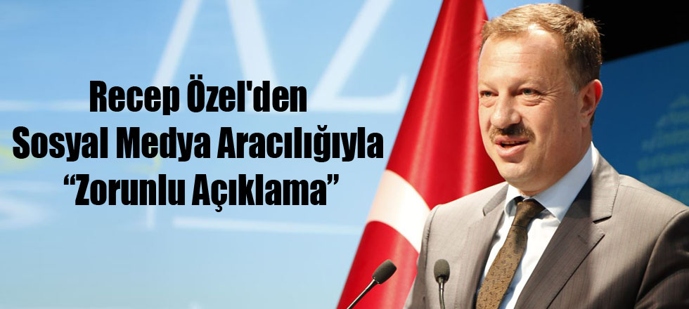 Recep Özel'den Sosyal Medya Aracılığıyla Zorunlu Açıklama