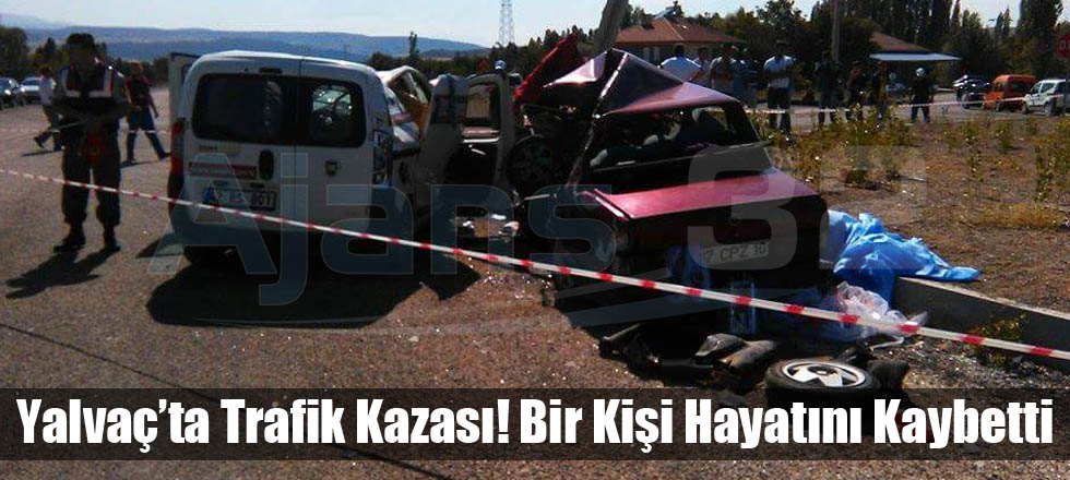 Yalvaç’ta Trafik Kazası! Bir Kişi Hayatını Kaybetti