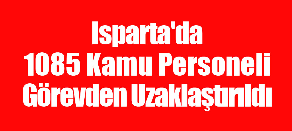 Isparta'da 1085 Kamu Personeli Görevden Uzaklaştırıldı