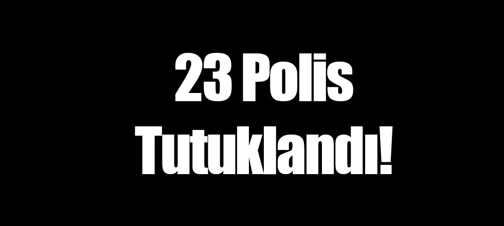 23 Polis Tutuklandı!