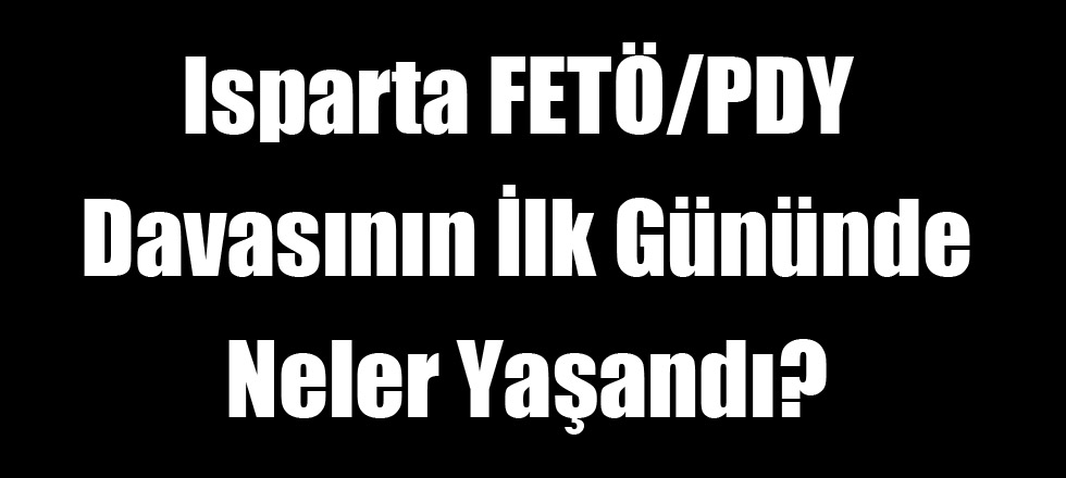 Isparta FETÖ/PDY Davasının İlk Gününde Neler Yaşandı?