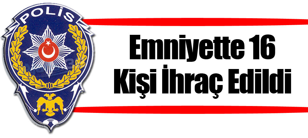Emniyette 16 Kişi İhraç Edildi