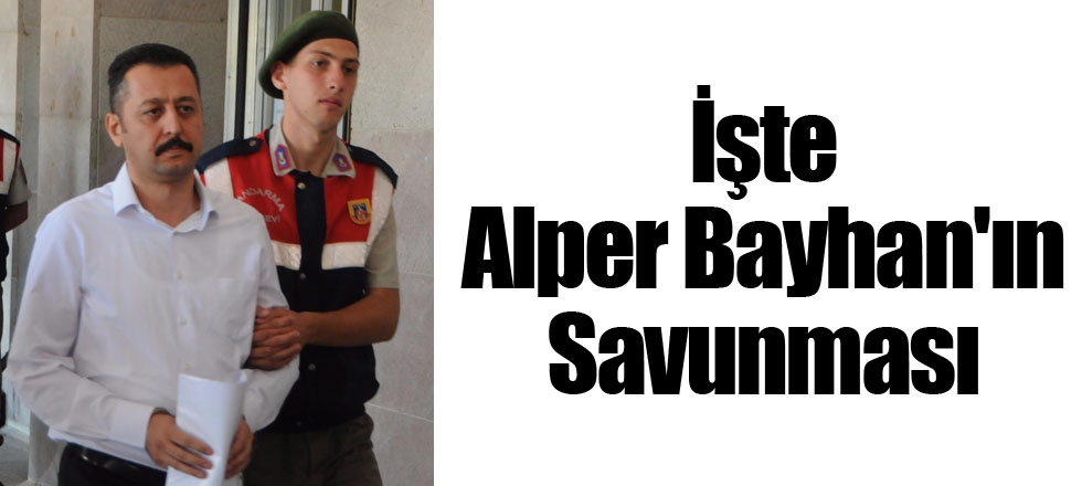 İşte Alper Bayhan'ın Savunması