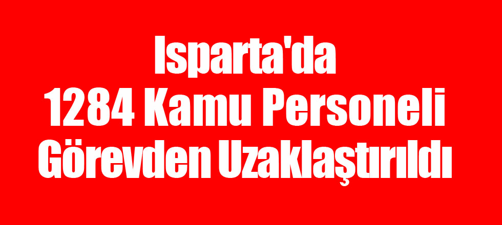 Isparta'da 1.284 Kamu Personeli Görevden Uzaklaştırıldı
