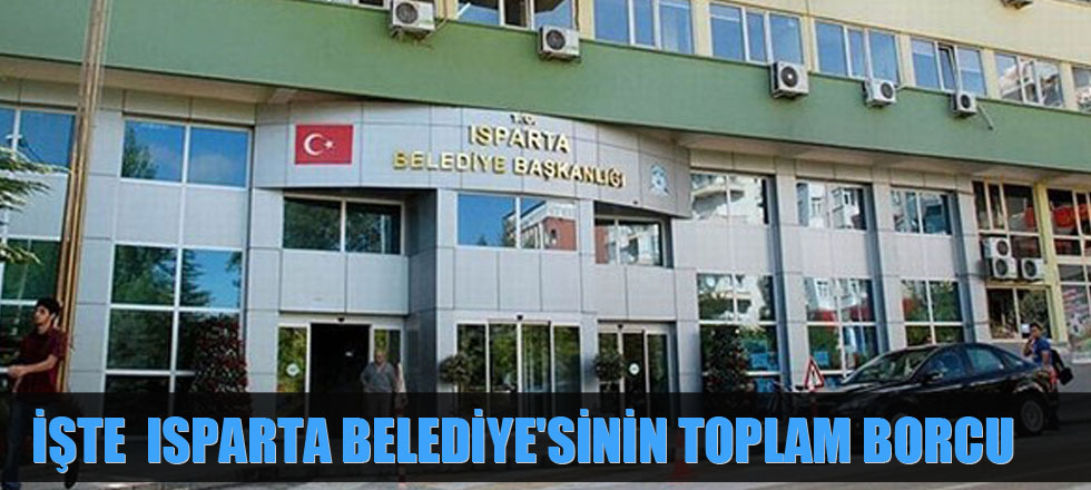 İşte Isparta Belediye'sinin Toplam Borcu