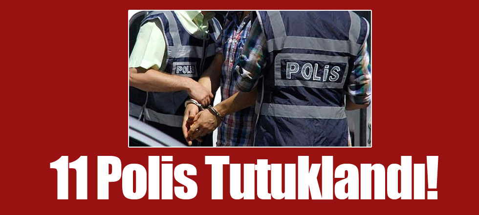 11 Polis Tutuklandı!