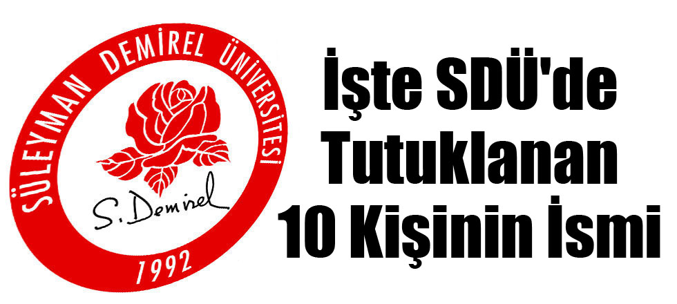 İşte SDÜ'de Tutuklanan 10 Kişinin İsmi