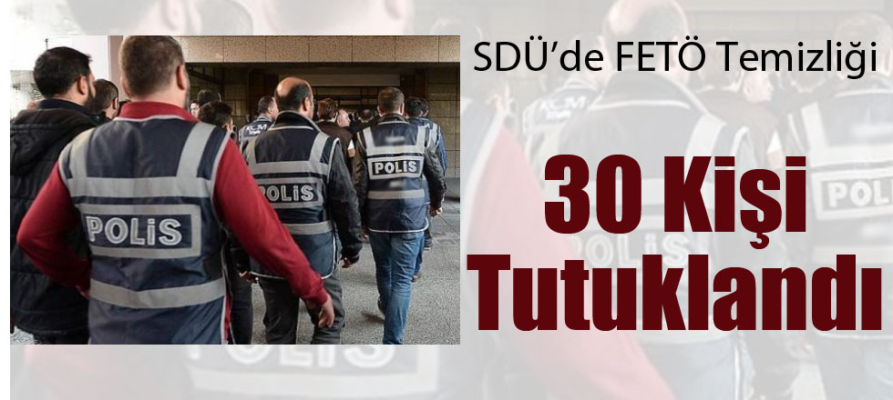 SDÜ'de Fetö Temizliği: 30 Kişi Tutuklandı