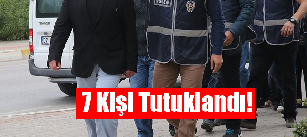 7 Kişi Tutuklandı!