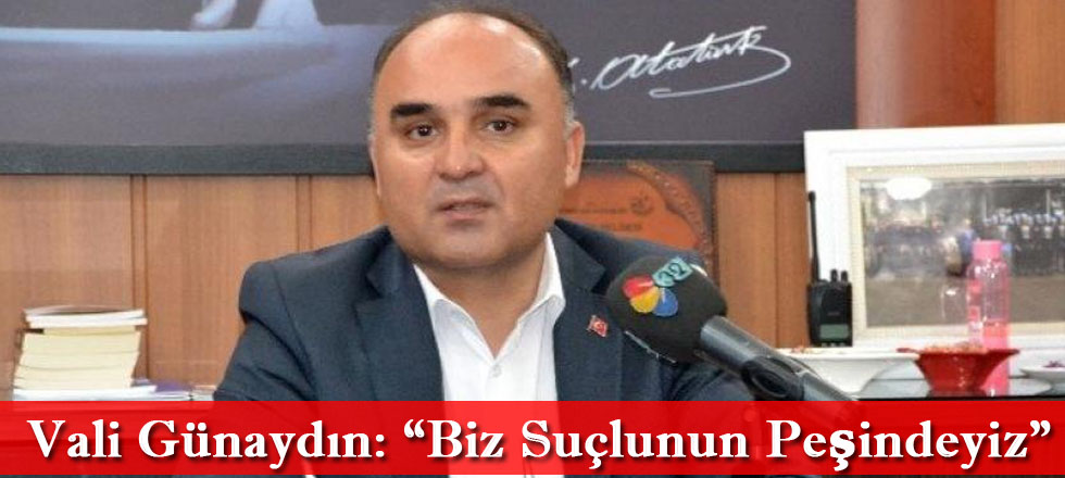 Vali Günaydın: "Biz Suçlunun Peşindeyiz"