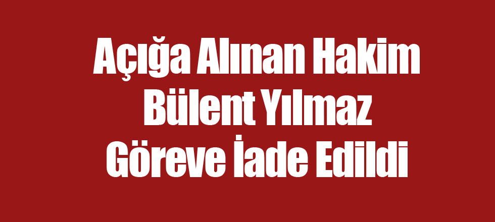 Açığa Alınan Hakim Yılmaz Göreve İade Edildi
