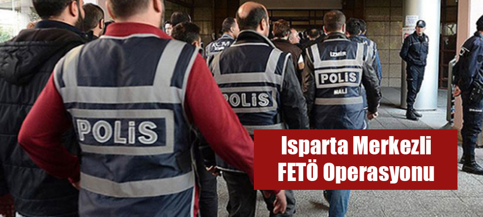 Isparta Merkezli FETÖ Operasyonu