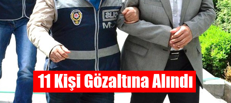 11 Kişi Gözaltına Alındı
