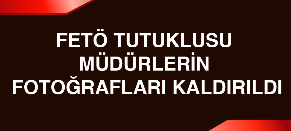 Fetö Tutuklusu Müdürlerin Fotoğrafları Kaldırıldı