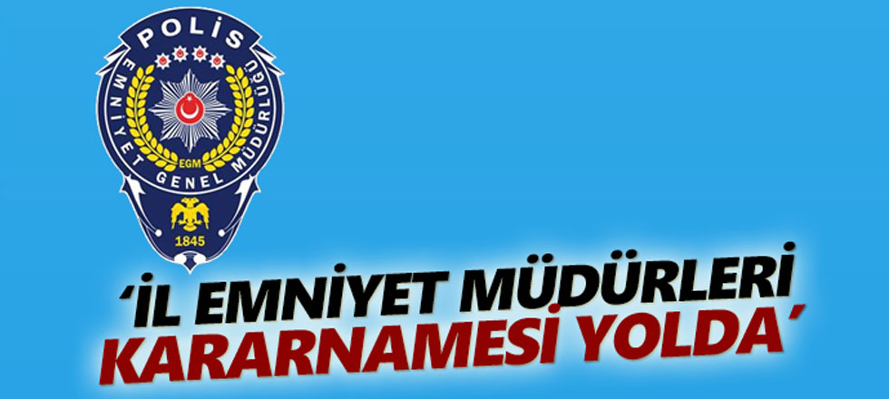 Emniyet Müdürleri Kararnamesi Yolda