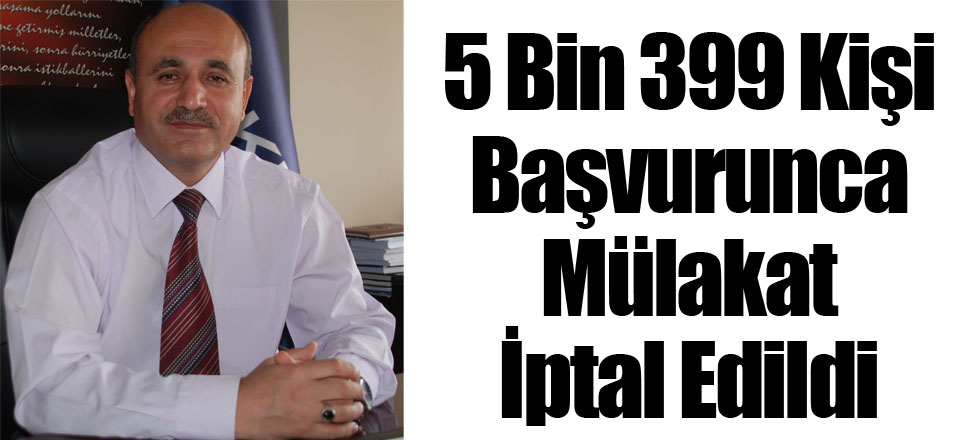 5 Bin 399 Kişi Başvurunca Mülakat İptal Edildi